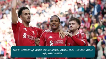 الرحيل المفاجئ.. نجما ليفربول يقتربان من ترك الفريق في اللحظات الأخيرة للانتقالات الصيفية